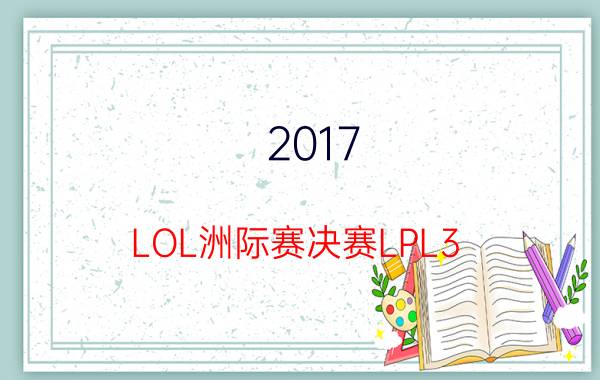 2017 LOL洲际赛决赛LPL3:1LCK夺冠 今晚我们是冠军